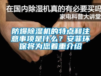 企业新闻防爆除湿机的特点和注意事项是什么？安菲环保将为您着重介绍