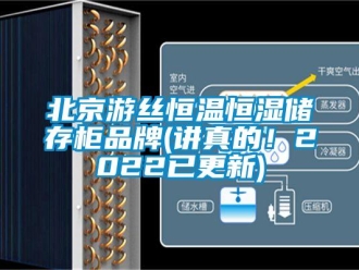 常见问题北京游丝恒温恒湿储存柜品牌(讲真的！2022已更新)