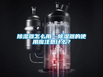 行业新闻除湿器怎么用—除湿器的使用应注意什么？