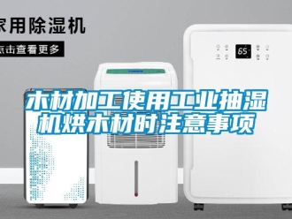 行业新闻木材加工使用工业抽湿机烘木材时注意事项