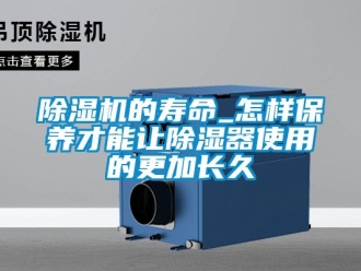 企业新闻除湿机的寿命_怎样保养才能让除湿器使用的更加长久