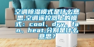 空调除湿模式是什么意思,空调遥控器上的模式：cool、dry、fan、heat,分别是什么意思？