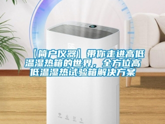 常见问题【简户仪器】带你走进高低温湿热箱的世界，全方位高低温湿热试验箱解决方案