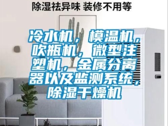 行业新闻冷水机，模温机，吹瓶机，微型注塑机，金属分离器以及监测系统，除湿干燥机