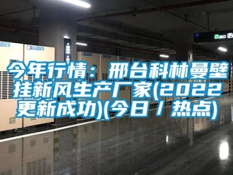 企业新闻今年行情：邢台科林曼壁挂新风生产厂家(2022更新成功)(今日／热点)