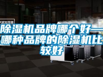 企业新闻除湿机品牌哪个好—哪种品牌的除湿机比较好