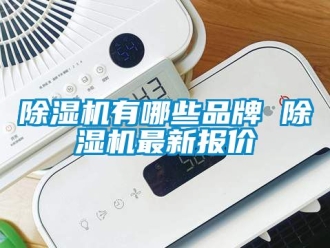 企业新闻除湿机有哪些品牌 除湿机最新报价