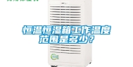 恒温恒湿箱工作温度范围是多少？