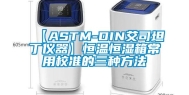 【ASTM-DIN艾司坦丁仪器】恒温恒湿箱常用校准的三种方法