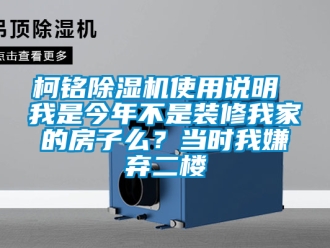 行业新闻柯铭除湿机使用说明 我是今年不是装修我家的房子么？当时我嫌弃二楼