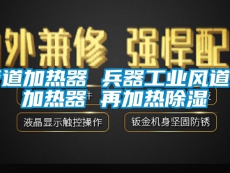 行业新闻管道加热器 兵器工业风道电加热器 再加热除湿