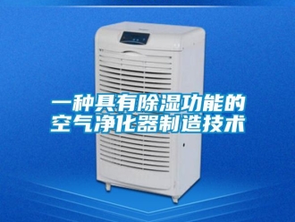 行业新闻一种具有除湿功能的空气净化器制造技术