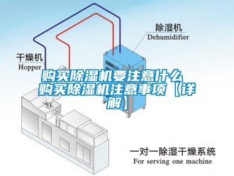 行业新闻购买除湿机要注意什么 购买除湿机注意事项【详解】