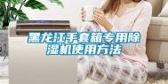 黑龙江手套箱专用除湿机使用方法