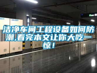 常见问题洁净车间工程设备如何防潮,看完本文让你大吃一惊！