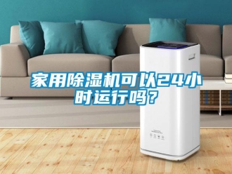 常见问题家用除湿机可以24小时运行吗？