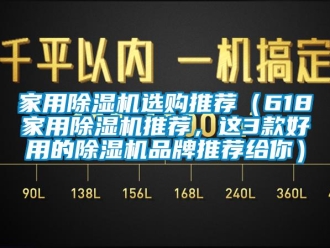 企业新闻家用除湿机选购推荐（618家用除湿机推荐，这3款好用的除湿机品牌推荐给你）