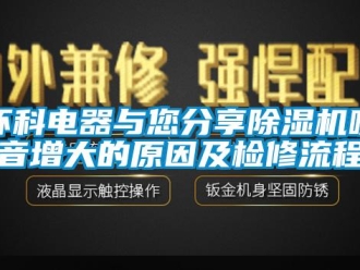 行业新闻环科电器与您分享除湿机噪音增大的原因及检修流程