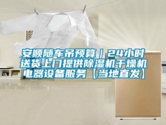 企业新闻安顺随车吊预算｜24小时送货上门提供除湿机干燥机电器设备服务【当地直发】