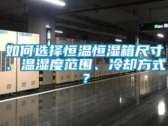 知识百科如何选择恒温恒湿箱尺寸、温湿度范围、冷却方式？