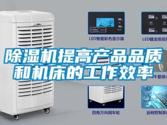 企业新闻除湿机提高产品品质和机床的工作效率