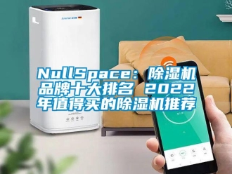 企业新闻NullSpace：除湿机品牌十大排名 2022年值得买的除湿机推荐