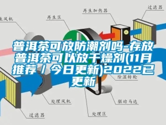 常见问题普洱茶可放防潮剂吗-存放普洱茶可以放干燥剂(11月推荐／今日更新)2022已更新