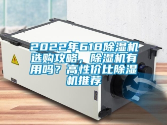 企业新闻2022年618除湿机选购攻略，除湿机有用吗？高性价比除湿机推荐