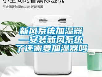 企业新闻新风系统加湿器—安装新风系统了还需要加湿器吗