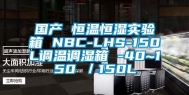 国产 恒温恒湿实验箱 NBC-LHS-150L调温调湿箱 -40~150℃／150L