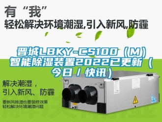 行业新闻晋城LBKY-CS100（M）智能除湿装置2022已更新（今日／快讯）