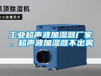 企业新闻工业超声波加湿器厂家，超声波加湿器不出雾