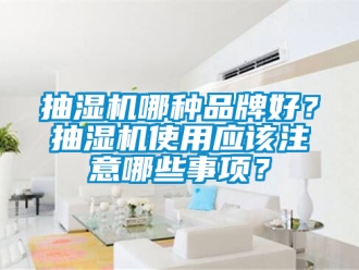 企业新闻抽湿机哪种品牌好？抽湿机使用应该注意哪些事项？