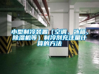 行业新闻小型制冷装置（空调、冰箱、除湿机等）制冷剂充注量计算的方法