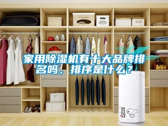 企业新闻家用除湿机有十大品牌排名吗，排序是什么？