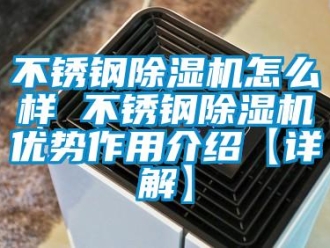 企业新闻不锈钢除湿机怎么样 不锈钢除湿机优势作用介绍【详解】