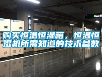 知识百科购买恒温恒湿箱，恒温恒湿机所需知道的技术参数