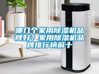 企业新闻哪几个家用除湿机品牌好？家用除湿机品牌排行榜前十