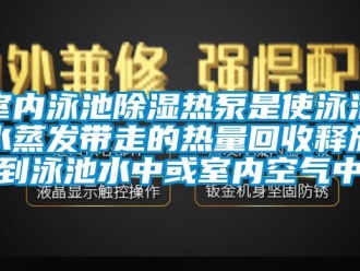 知识百科室内泳池除湿热泵是使泳池水蒸发带走的热量回收释放到泳池水中或室内空气中