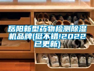 企业新闻岳阳新型药物检测除湿机品牌(挺不错!2022已更新)