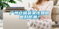 广州仓储货架该如何做好防潮？