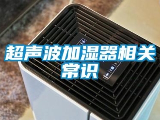 企业新闻超声波加湿器相关常识