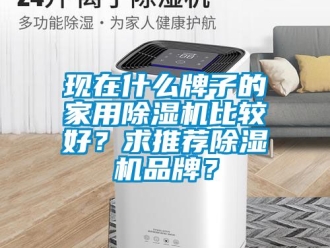 企业新闻现在什么牌子的家用除湿机比较好？求推荐除湿机品牌？