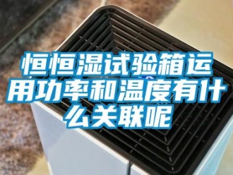 知识百科恒恒湿试验箱运用功率和温度有什么关联呢