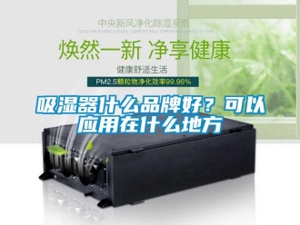 企业新闻吸湿器什么品牌好？可以应用在什么地方