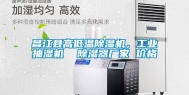昌江县高低温除湿机，工业抽湿机  除湿器厂家 价格