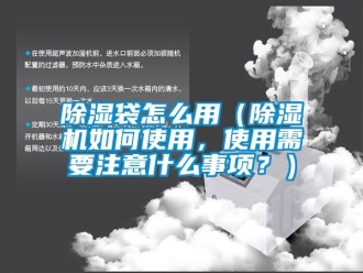 企业新闻除湿袋怎么用（除湿机如何使用，使用需要注意什么事项？）