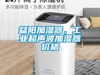 企业新闻益阳加湿器，工业超声波加湿器价格