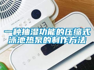 企业新闻一种抽湿功能的压缩式泳池热泵的制作方法