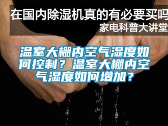 企业新闻温室大棚内空气湿度如何控制？温室大棚内空气湿度如何增加？